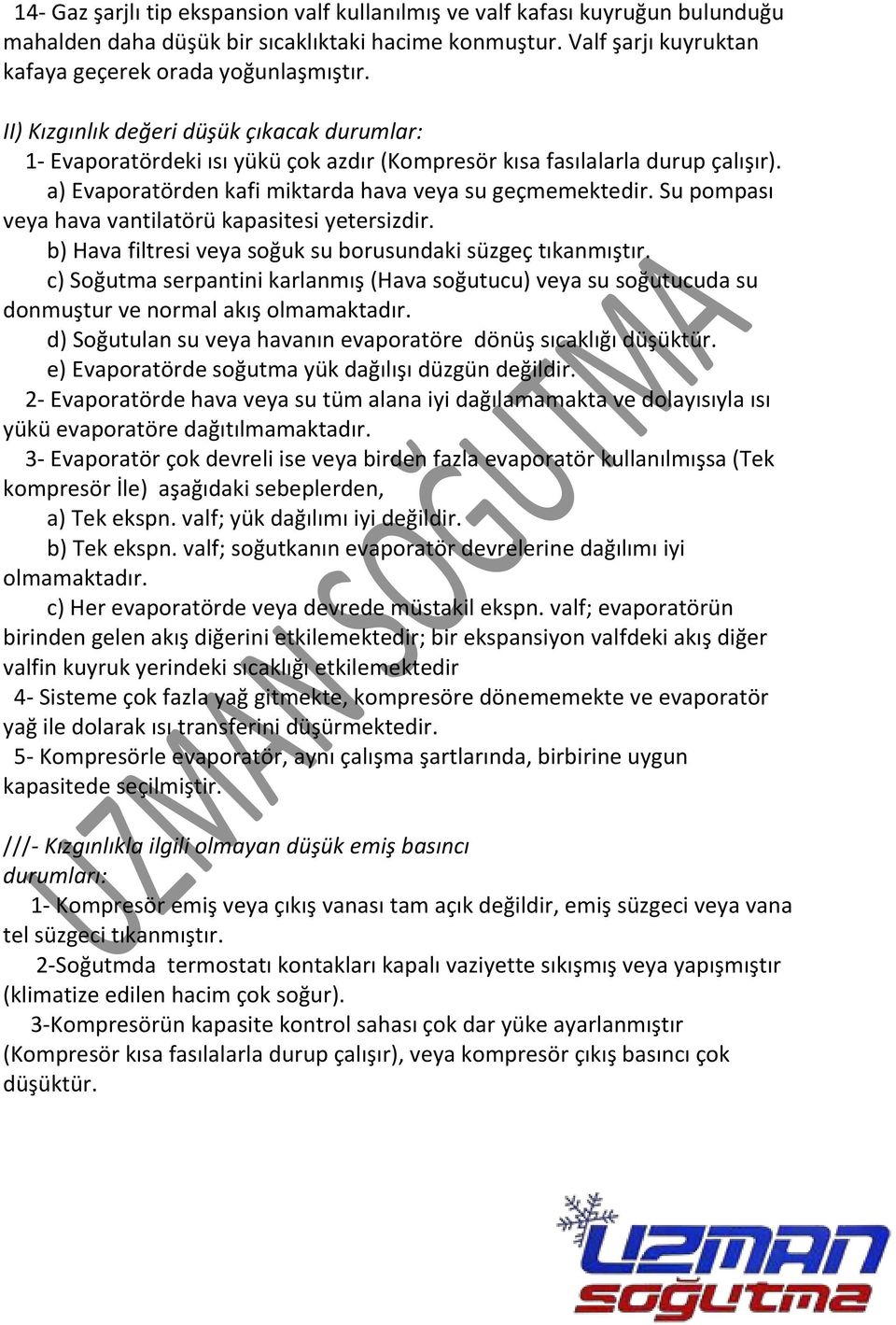 Su pompası veya hava vantilatörü kapasitesi yetersizdir. b) Hava filtresi veya soğuk su borusundaki süzgeç tıkanmıştır.