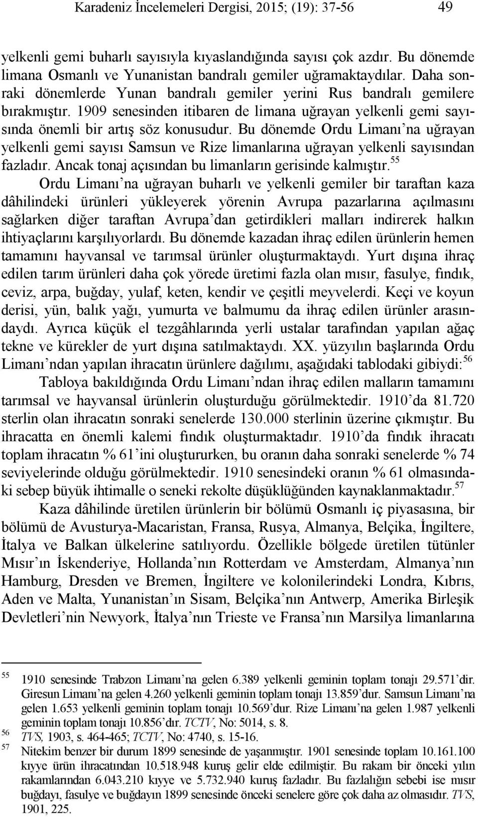 Bu dönemde Ordu Limanı na uğrayan yelkenli gemi sayısı Samsun ve Rize limanlarına uğrayan yelkenli sayısından fazladır. Ancak tonaj açısından bu limanların gerisinde kalmıştır.