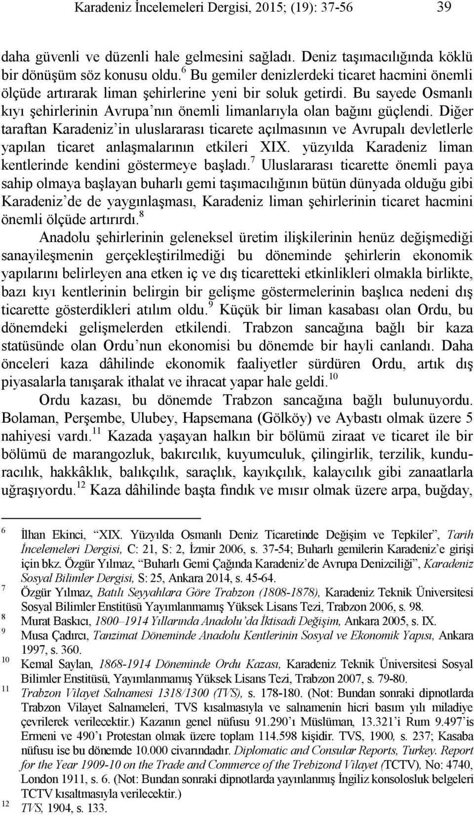 Diğer taraftan Karadeniz in uluslararası ticarete açılmasının ve Avrupalı devletlerle yapılan ticaret anlaşmalarının etkileri XIX. yüzyılda Karadeniz liman kentlerinde kendini göstermeye başladı.