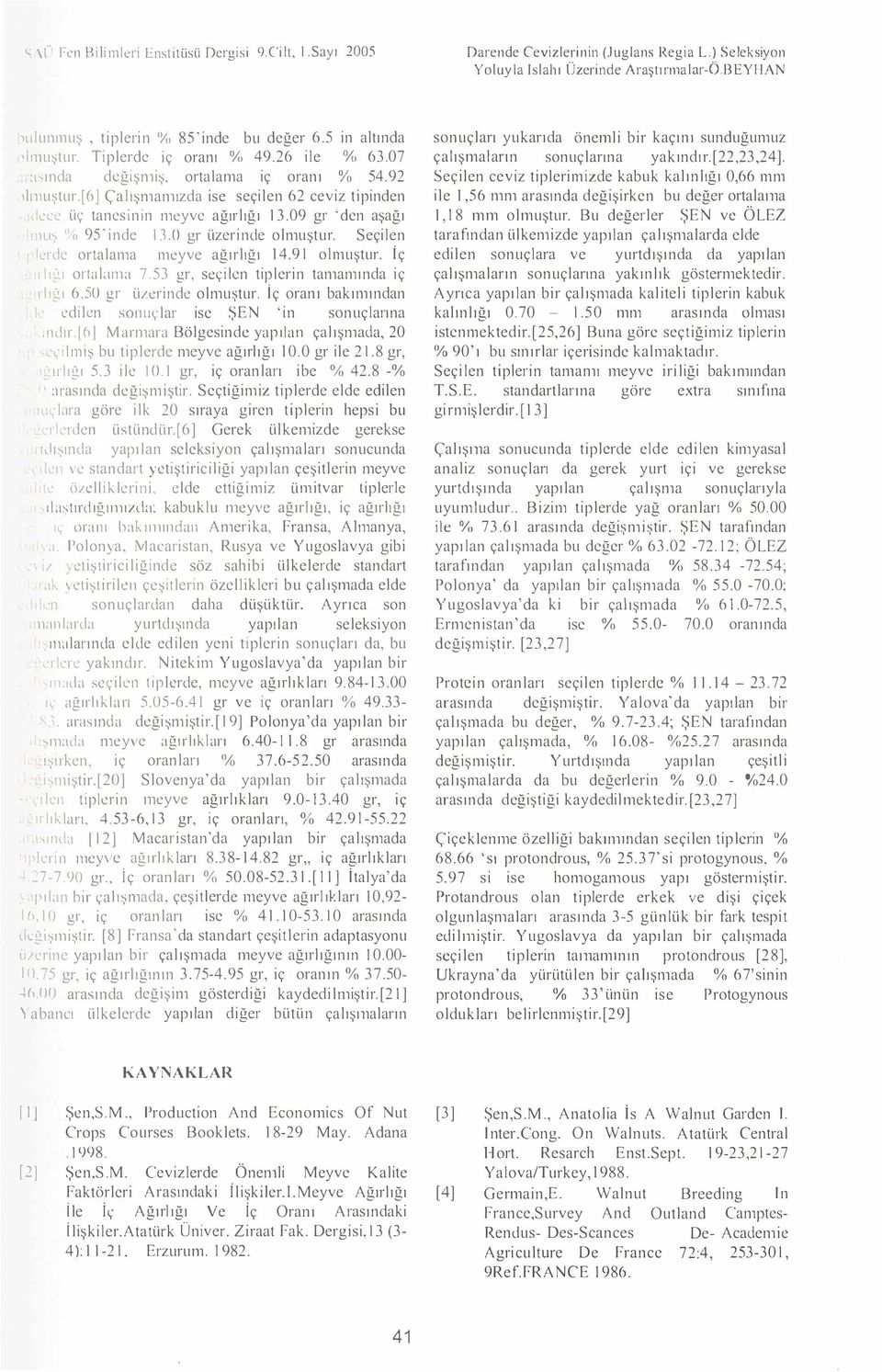 in altında 'lınu tur Tiplerde iç oranı <Y<> 4926 ile 0/o 6307 hında dcğişnıi ortalama iç oranı o/o 5492 )lıııuştur[6] Çalı nıanıızda ise seçilen 62 ceviz tipinden dccc üç tanesinin nıcyve ağırlığı