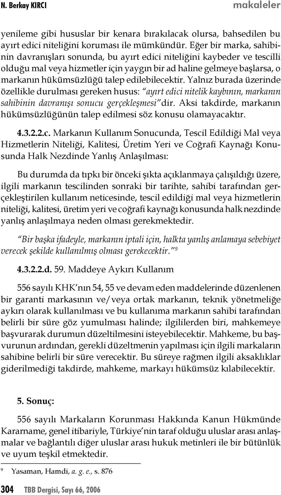 edilebilecektir. Yalnız burada üzerinde özellikle durulması gereken husus: ayırt edici nitelik kaybının, markanın sahibinin davranışı sonucu gerçekleşmesi dir.