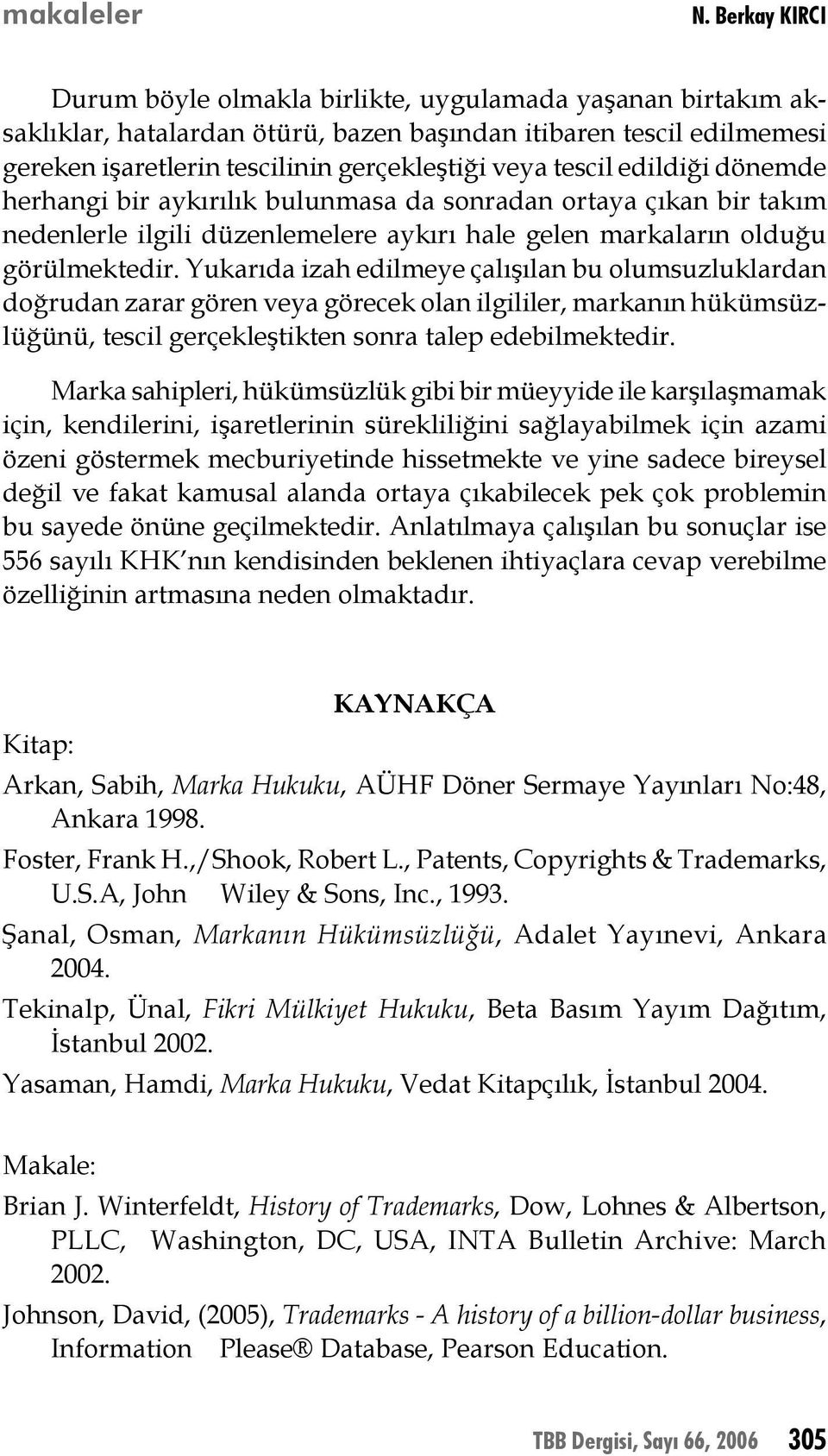 tescil edildiği dönemde herhangi bir aykırılık bulunmasa da sonradan ortaya çıkan bir takım nedenlerle ilgili düzenlemelere aykırı hale gelen markaların olduğu görülmektedir.