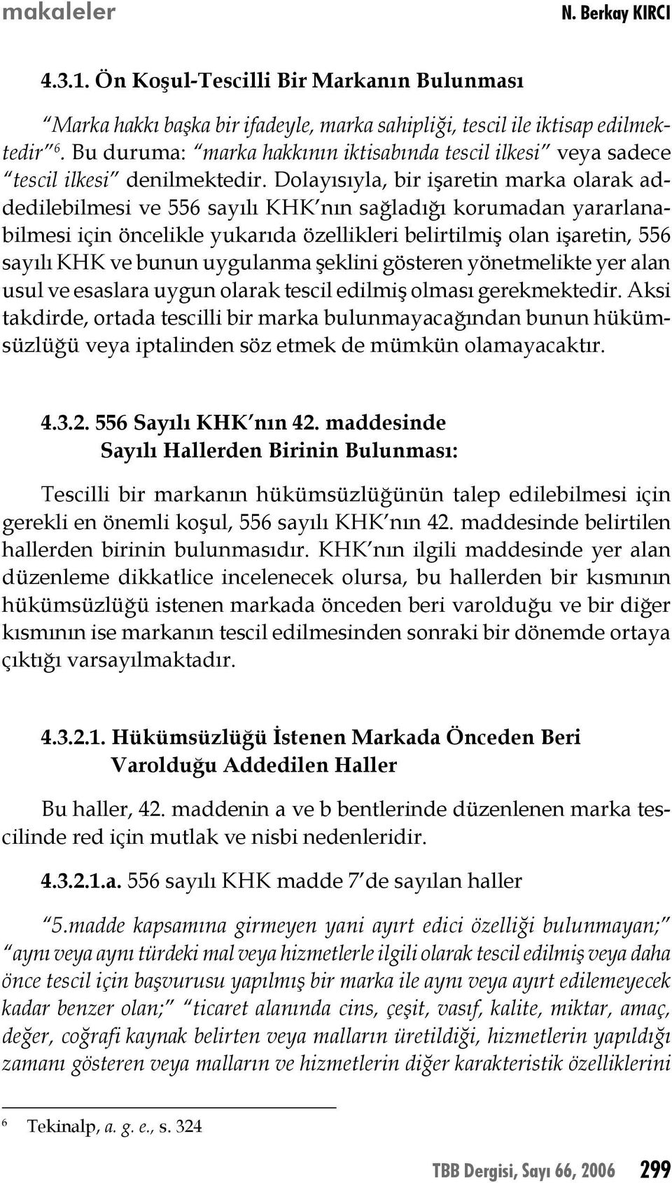 Dolayısıyla, bir işaretin marka olarak addedilebilmesi ve 556 sayılı KHK nın sağladığı korumadan yararlanabilmesi için öncelikle yukarıda özellikleri belirtilmiş olan işaretin, 556 sayılı KHK ve