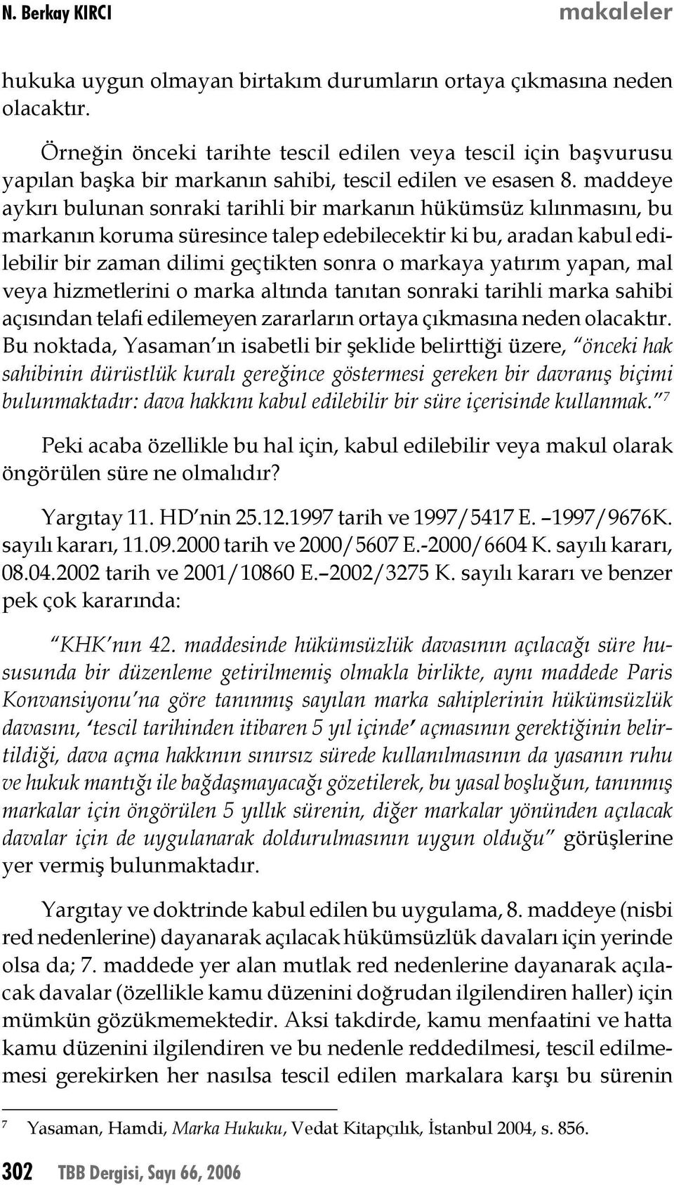 maddeye aykırı bulunan sonraki tarihli bir markanın hükümsüz kılınmasını, bu markanın koruma süresince talep edebilecektir ki bu, aradan kabul edilebilir bir zaman dilimi geçtikten sonra o markaya