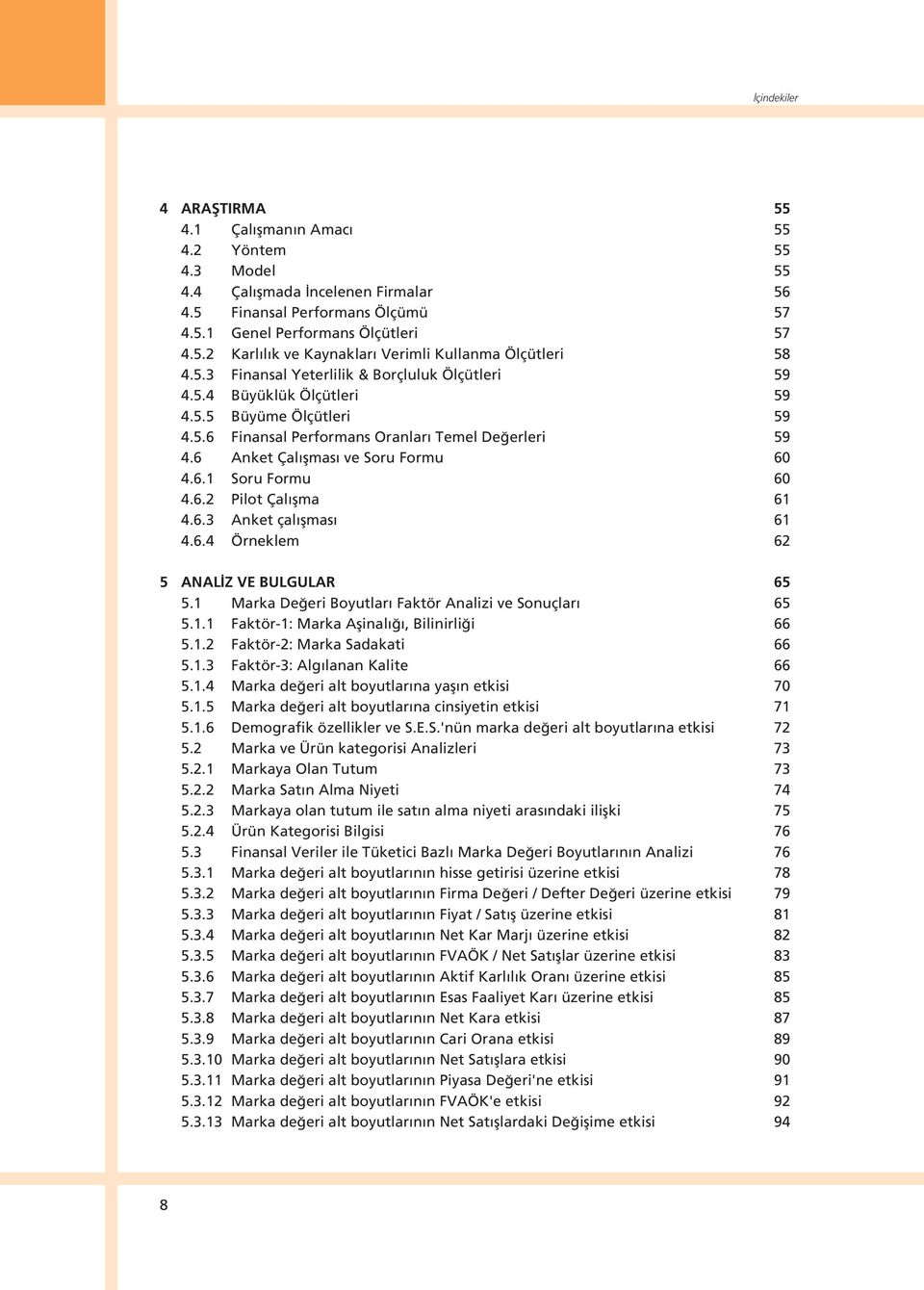 6.2 Pilot Çal flma 61 4.6.3 Anket çal flmas 61 4.6.4 Örneklem 62 5 ANAL Z VE BULGULAR 65 5.1 Marka De eri Boyutlar Faktör Analizi ve Sonuçlar 65 5.1.1 Faktör-1: Marka Aflinal, Bilinirli i 66 5.1.2 Faktör-2: Marka Sadakati 66 5.