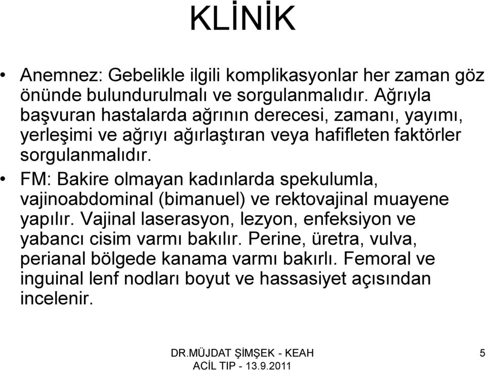 FM: Bakire olmayan kadınlarda spekulumla, vajinoabdominal (bimanuel) ve rektovajinal muayene yapılır.