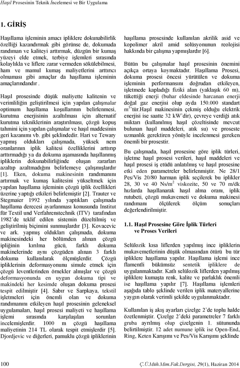 kolaylıkla ve liflere zarar vermeden sökülebilmesi, ham ve mamul kumaş maliyetlerini arttırıcı olmaması gibi amaçlar da haşıllama işleminin amaçlarındandır.