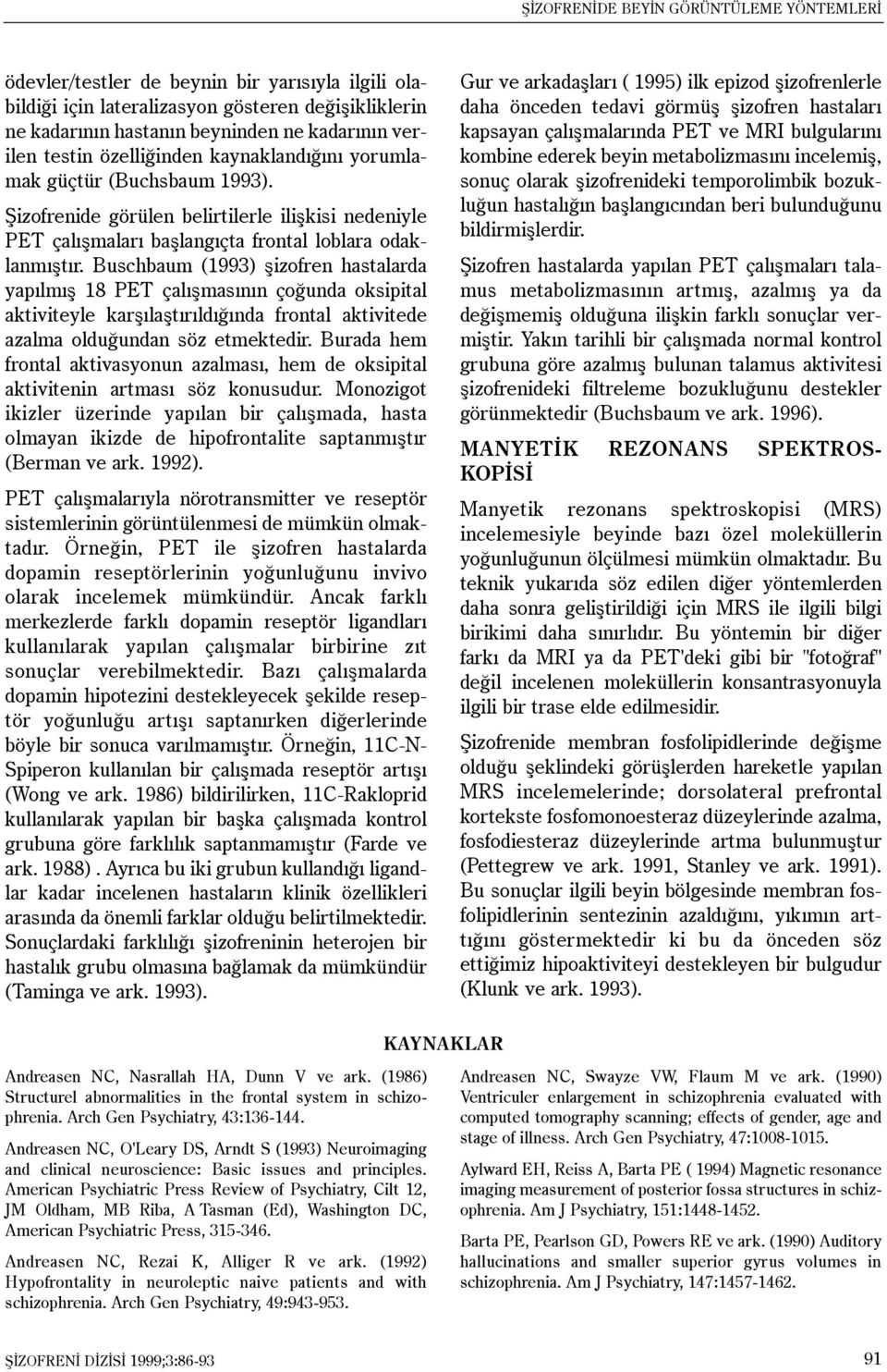 Buschbaum (1993) þizofren hastalarda yapýlmýþ 18 PET çalýþmasýnýn çoðunda oksipital aktiviteyle karþýlaþtýrýldýðýnda frontal aktivitede azalma olduðundan söz etmektedir.