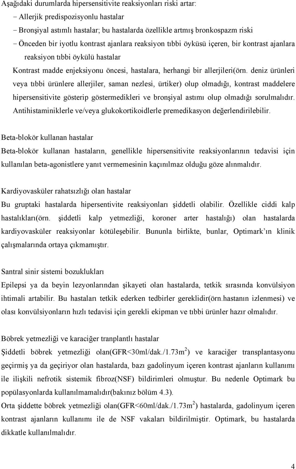 deniz ürünleri veya tıbbi ürünlere allerjiler, saman nezlesi, ürtiker) olup olmadığı, kontrast maddelere hipersensitivite gösterip göstermedikleri ve bronşiyal astımı olup olmadığı sorulmalıdır.