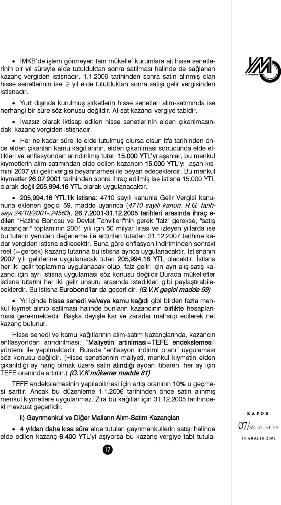 Yurt dışında kurulmuş şirketlerin hisse senetleri alım-satımında ise herhangi bir süre söz konusu değildir. Al-sat kazancı vergiye tabidir.