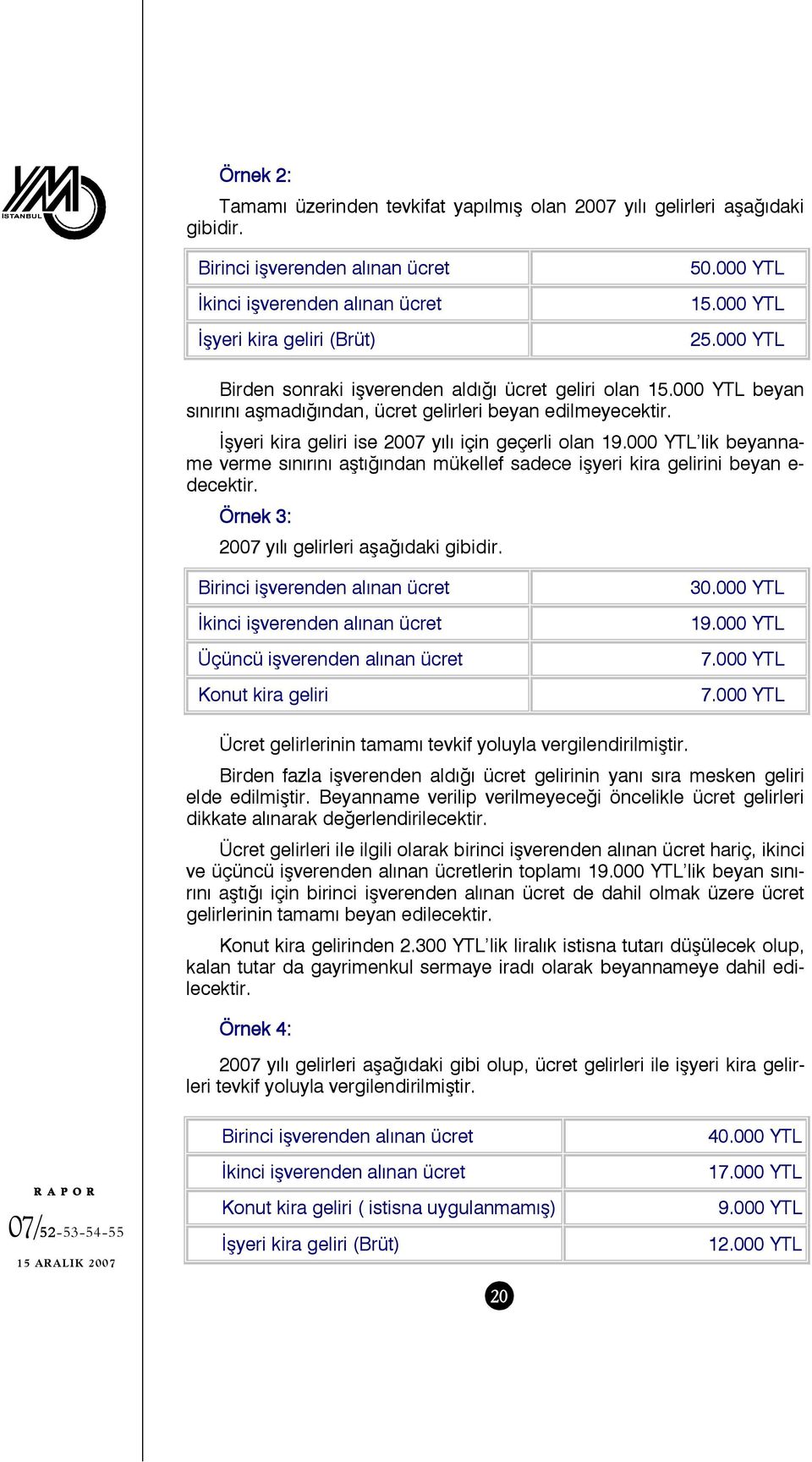 İşyeri kira geliri ise 2007 yılı için geçerli olan 19.000 YTL lik beyanname verme sınırını aştığından mükellef sadece işyeri kira gelirini beyan e- decektir.