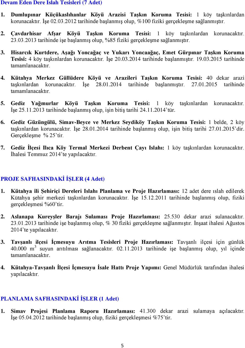 2013 tarihinde işe başlanmış olup, %85 fiziki gerçekleşme sağlanmıştır. 3. Hisarcık Kurtdere, AĢağı Yoncağaç ve Yukarı Yoncaağaç, Emet Gürpınar TaĢkın Koruma Tesisi: 4 köy taşkınlardan korunacaktır.