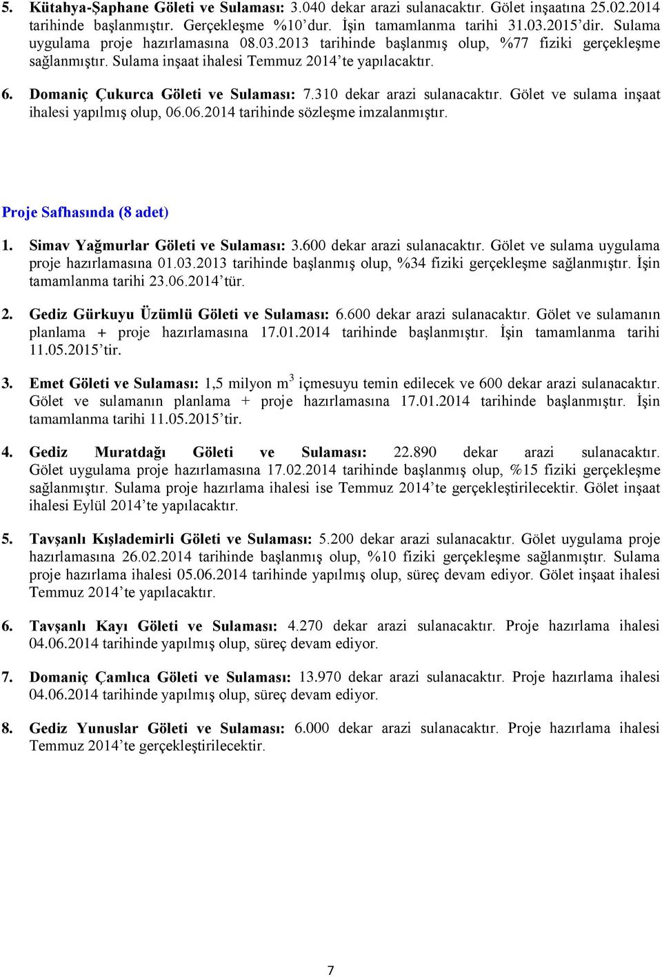 Domaniç Çukurca Göleti ve Sulaması: 7.310 dekar arazi sulanacaktır. Gölet ve sulama inşaat ihalesi yapılmış olup, 06.06.2014 tarihinde sözleşme imzalanmıştır. Proje Safhasında (8 adet) 1.