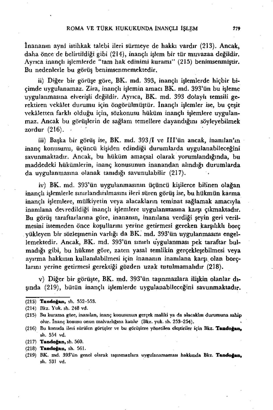 393, inançlı işlemlerde hiçbir biçimde uygulanamaz. Zira, inançlı işlemin amacı BK. md. 393'ün bu işleme uygulanmasına elverişli değildir. Ayrıca, BK. md. 393 dolaylı temsili gerektiren vekâlet durumu için öngörülmüştür.