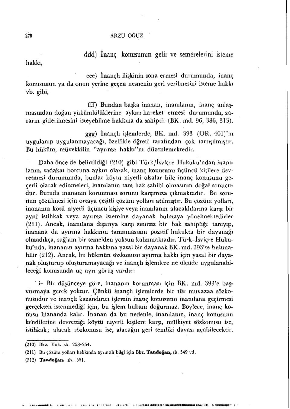 ggg) İnançlı işlemlerde, BK. md. 393 (OR. 401)'in uygulanıp uygulanmayacağı, özellikle öğreti tarafından çok tartışılmıştır. Bu hüküm, müvekkilin "ayırma hakkı"nı düzenlemektedir.