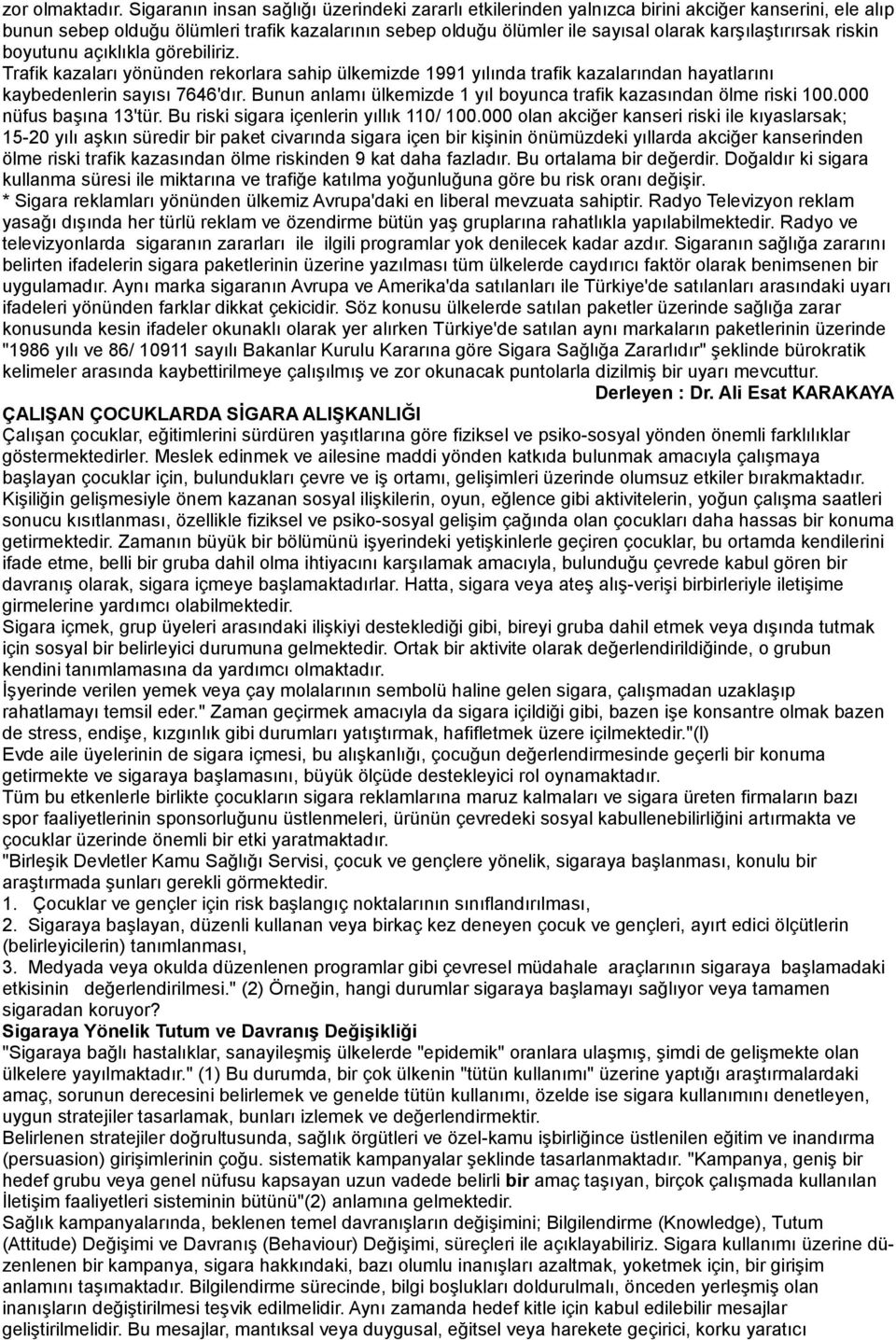 karşılaştırırsak riskin boyutunu açıklıkla görebiliriz. Trafik kazaları yönünden rekorlara sahip ülkemizde 1991 yılında trafik kazalarından hayatlarını kaybedenlerin sayısı 7646'dır.