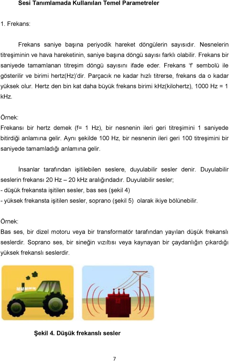 Frekans f sembolü ile gösterilir ve birimi hertz(hz) dir. Parçacık ne kadar hızlı titrerse, frekans da o kadar yüksek olur. Hertz den bin kat daha büyük frekans birimi khz(kilohertz), 1000 Hz = 1 khz.