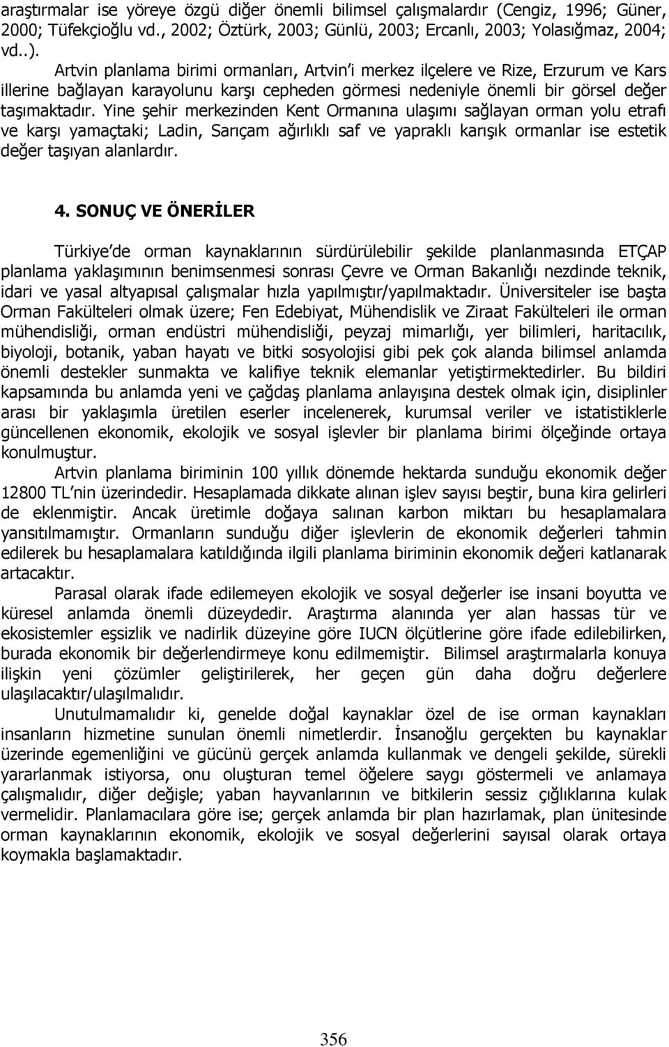 Yine şehir merkezinden Kent Ormanına ulaşımı sağlayan orman yolu etrafı ve karşı yamaçtaki; Ladin, Sarıçam ağırlıklı saf ve yapraklı karışık ormanlar ise estetik değer taşıyan alanlardır. 4.