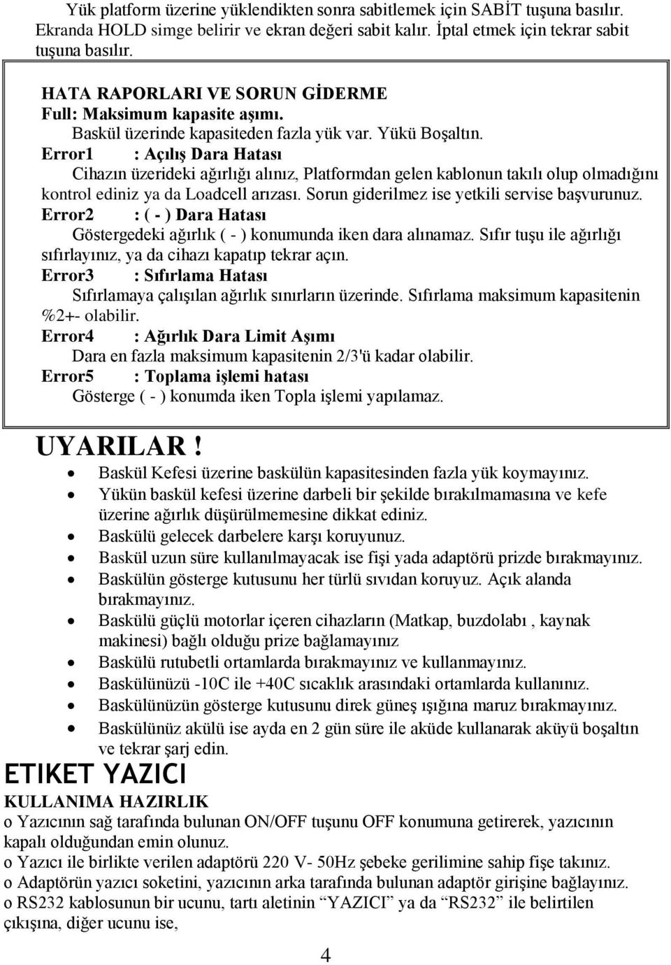 Error1 : Açılış Dara Hatası Cihazın üzerideki ağırlığı alınız, Platformdan gelen kablonun takılı olup olmadığını kontrol ediniz ya da Loadcell arızası. Sorun giderilmez ise yetkili servise başvurunuz.