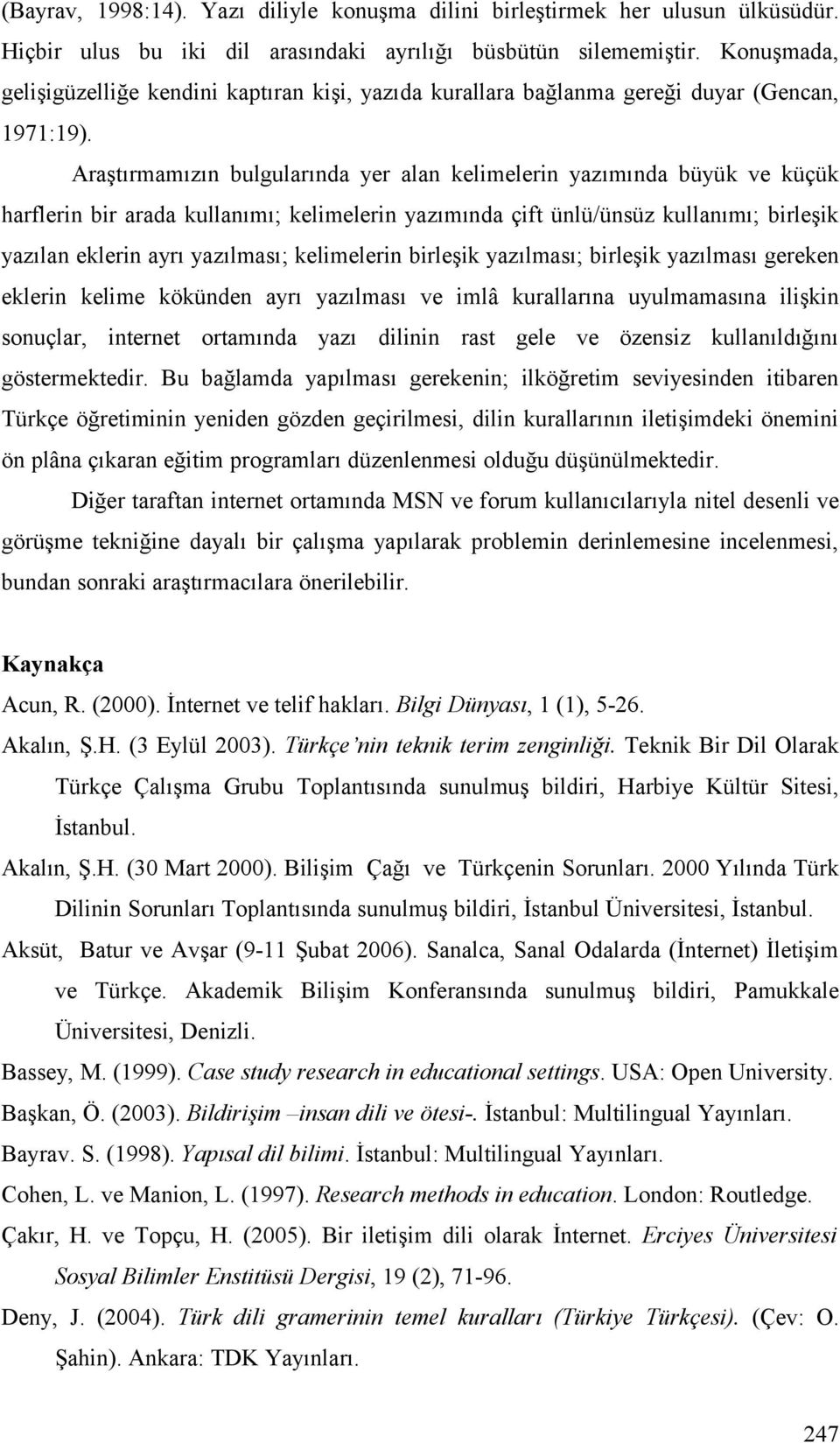 Araştırmamızın bulgularında yer alan kelimelerin yazımında büyük ve küçük harflerin bir arada kullanımı; kelimelerin yazımında çift ünlü/ünsüz kullanımı; birleşik yazılan eklerin ayrı yazılması;