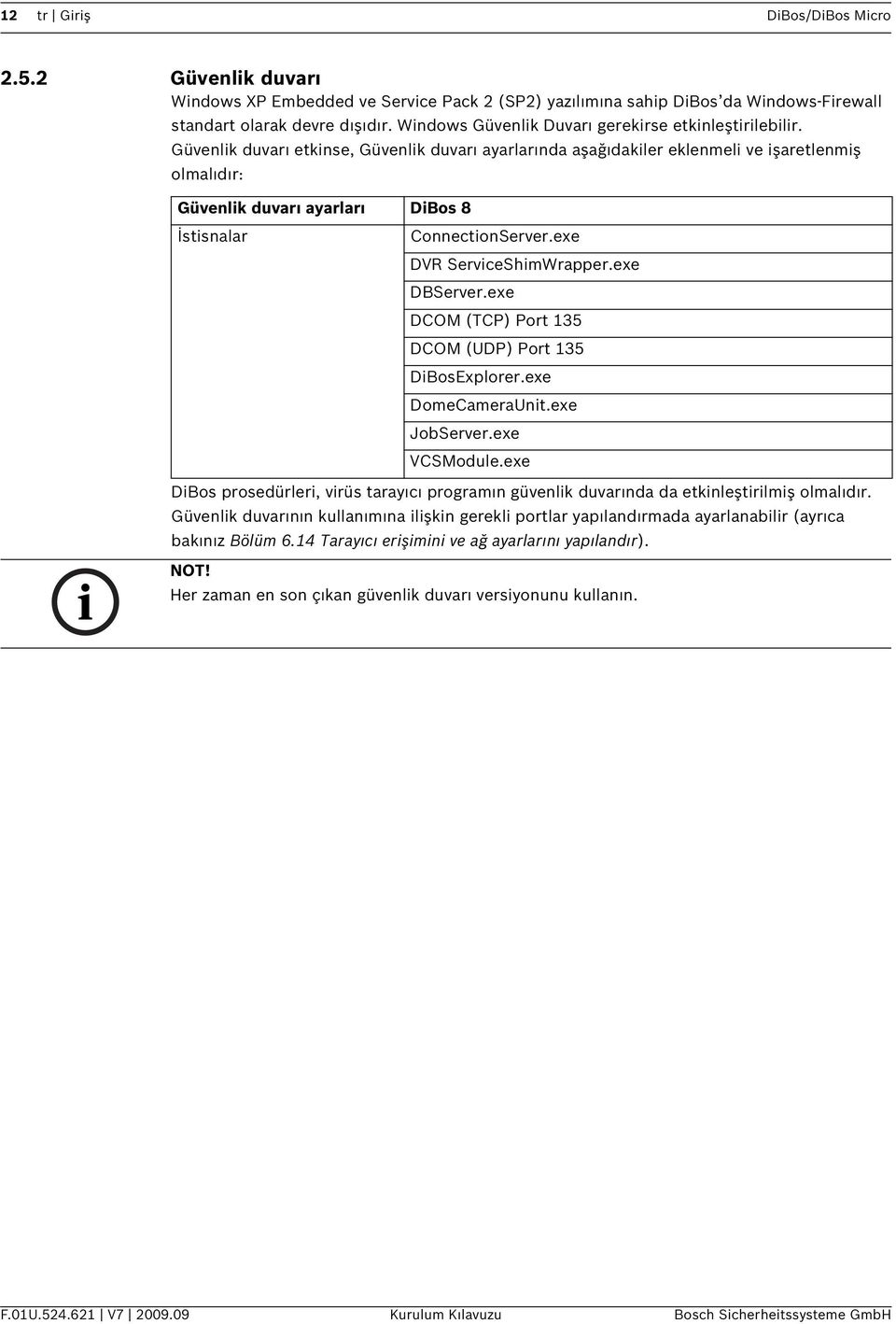 Güvenlik duvarı etkinse, Güvenlik duvarı ayarlarında aşağıdakiler eklenmeli ve işaretlenmiş olmalıdır: Güvenlik duvarı ayarları DiBos 8 İstisnalar ConnectionServer.exe DVR ServiceShimWrapper.