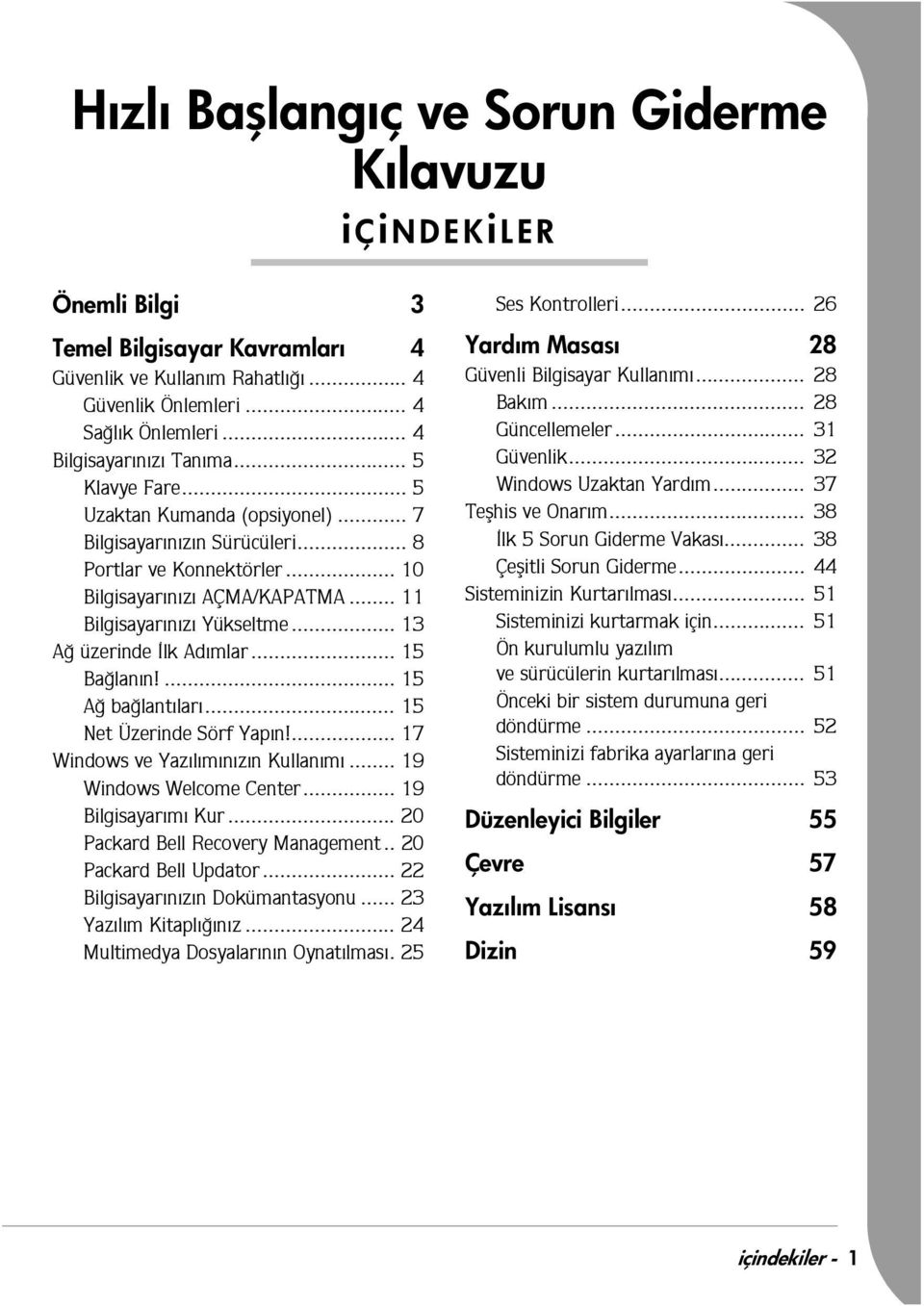 .. 11 Bilgisayarýnýzý Yükseltme... 13 Að üzerinde Ýlk Adýmlar... 15 Baðlanýn!... 15 Að baðlantýlarý... 15 Net Üzerinde Sörf Yapýn!... 17 Windows ve Yazýlýmýnýzýn Kullanýmý... 19 Windows Welcome Center.