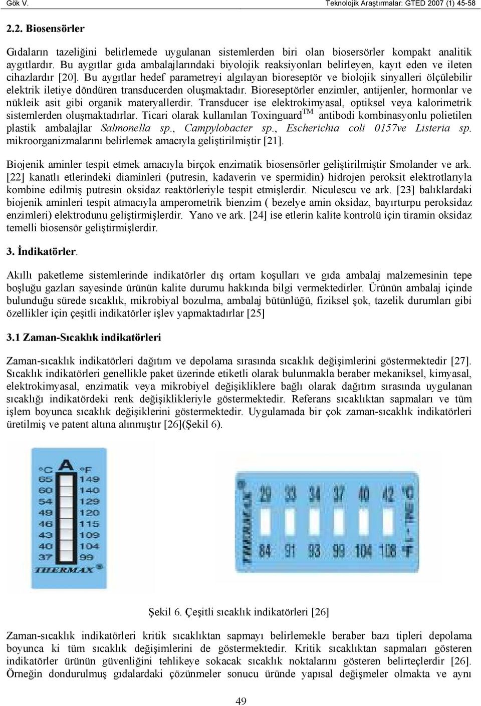 Bu aygıtlar hedef parametreyi algılayan bioreseptör ve biolojik sinyalleri ölçülebilir elektrik iletiye döndüren transducerden oluşmaktadır.