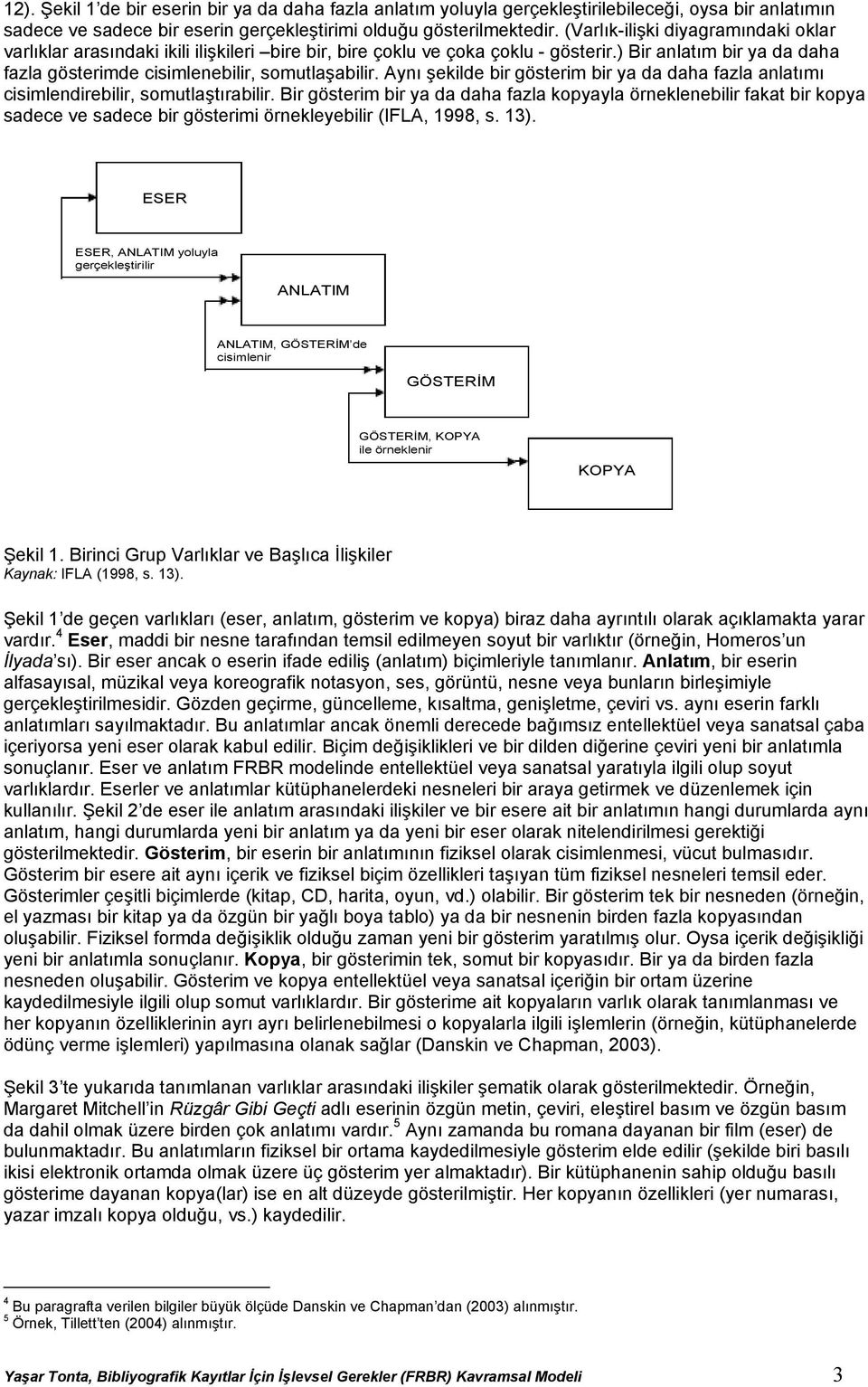 Aynı şekilde bir gösterim bir ya da daha fazla anlatımı cisimlendirebilir, somutlaştırabilir.