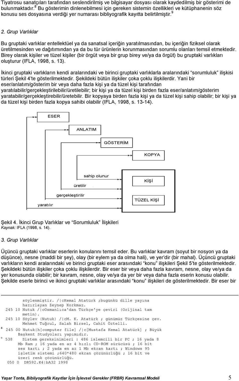 Grup Varlıklar Bu gruptaki varlıklar entellektüel ya da sanatsal içeriğin yaratılmasından, bu içeriğin fiziksel olarak üretilmesinden ve dağıtımından ya da bu tür ürünlerin korunmasından sorumlu