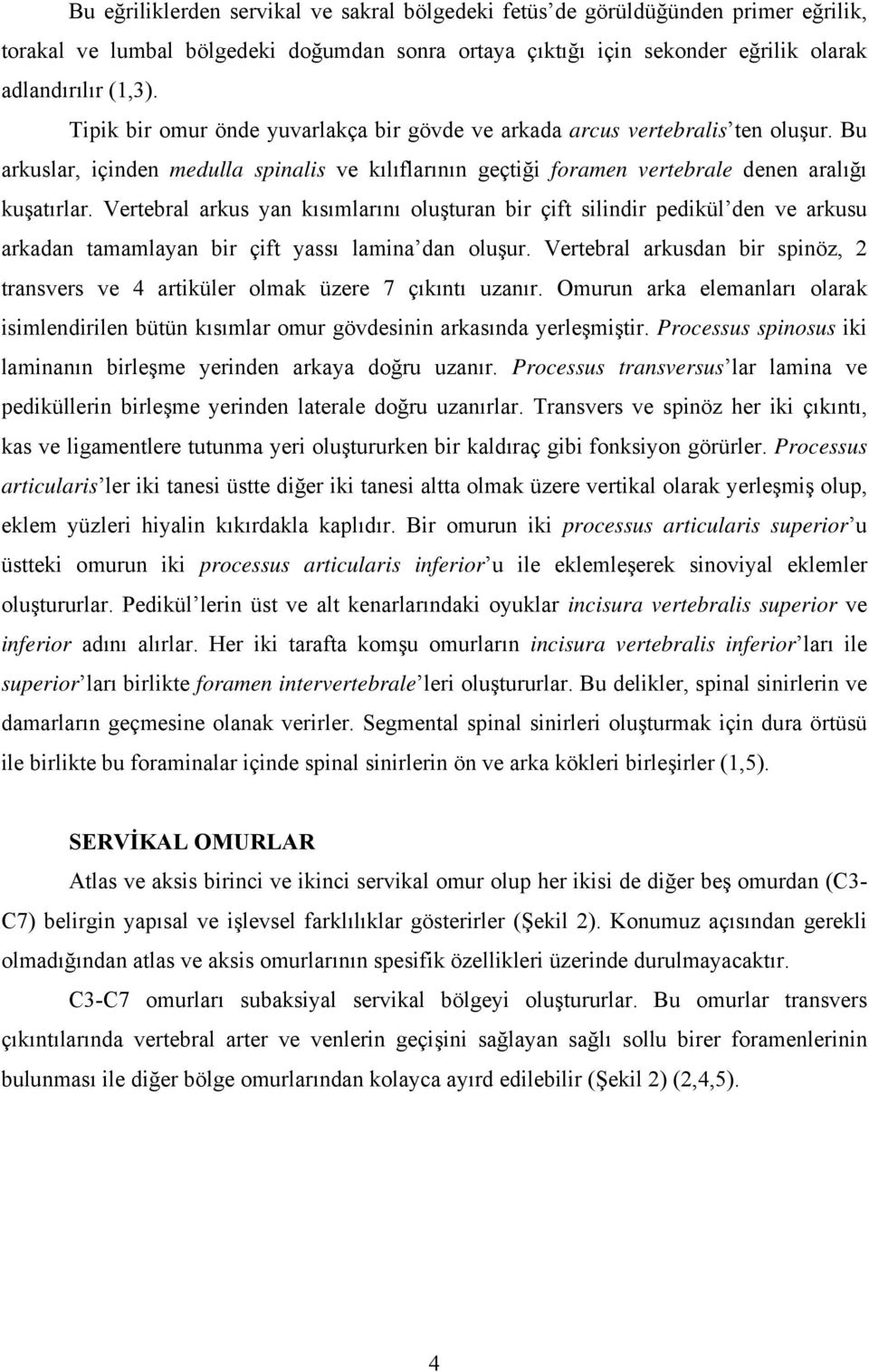 Vertebral arkus yan kısımlarını oluşturan bir çift silindir pedikül den ve arkusu arkadan tamamlayan bir çift yassı lamina dan oluşur.