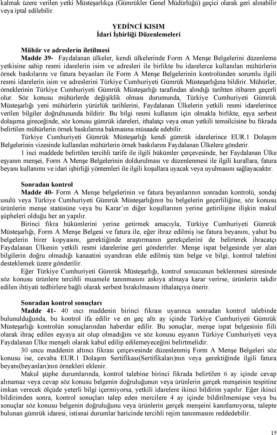 adresleri ile birlikte bu idarelerce kullanılan mühürlerin örnek baskılarını ve fatura beyanları ile Form A Menşe Belgelerinin kontrolünden sorumlu ilgili resmi idarelerin isim ve adreslerini Türkiye