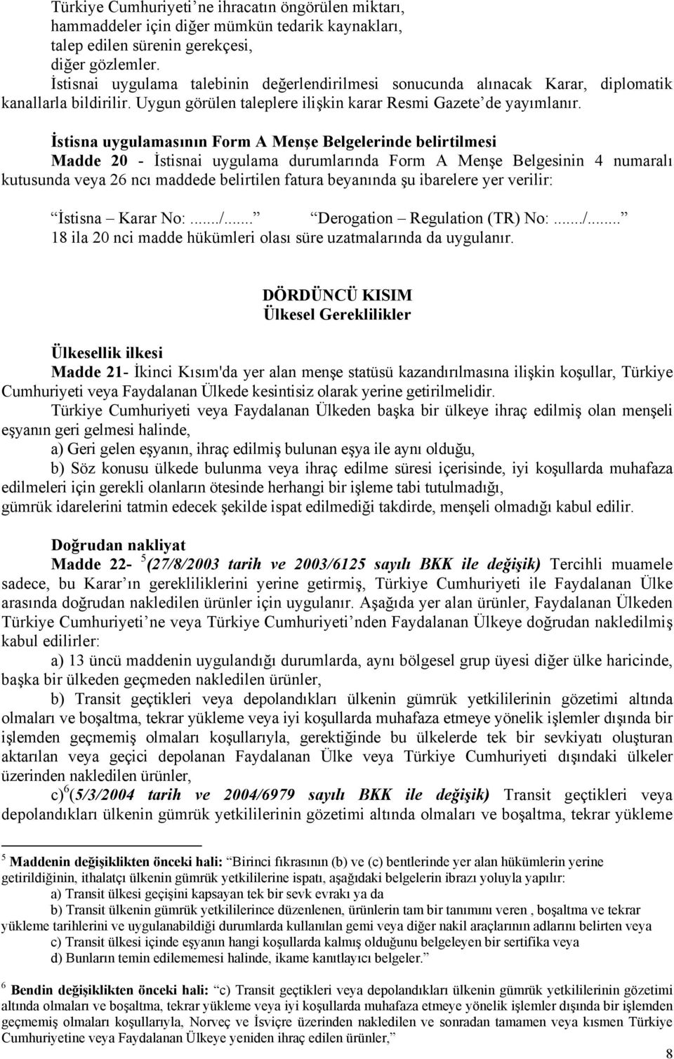 İstisna uygulamasının Form A Menşe Belgelerinde belirtilmesi Madde 20 - İstisnai uygulama durumlarında Form A Menşe Belgesinin 4 numaralı kutusunda veya 26 ncı maddede belirtilen fatura beyanında şu