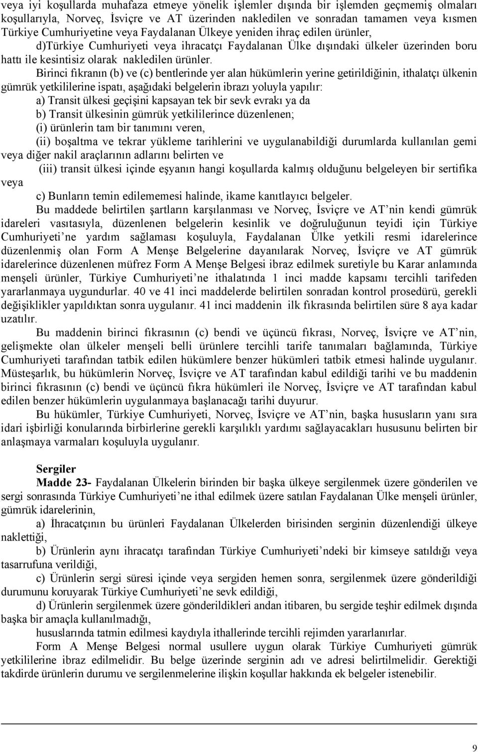 Birinci fıkranın (b) ve (c) bentlerinde yer alan hükümlerin yerine getirildiğinin, ithalatçı ülkenin gümrük yetkililerine ispatı, aşağıdaki belgelerin ibrazı yoluyla yapılır: a) Transit ülkesi