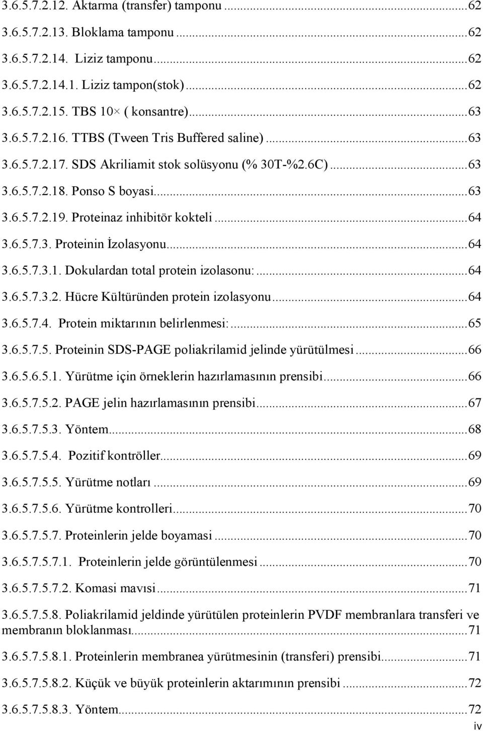 ..64 3.6.5.7.3.1. Dokulardan total protein izolasonu:...64 3.6.5.7.3.2. Hücre Kültüründen protein izolasyonu...64 3.6.5.7.4. Protein miktarının belirlenmesi:...65 3.6.5.7.5. Proteinin SDSPAGE poliakrilamid jelinde yürütülmesi.