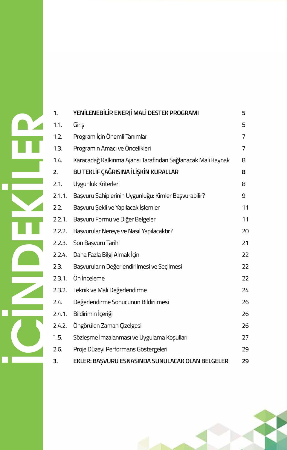 2.1. Başvuru Formu ve Diğer Belgeler 11 2.2.2. Başvurular Nereye ve Nasıl Yapılacaktır? 20 2.2.3. Son Başvuru Tarihi 21 2.2.4. Daha Fazla Bilgi Almak İçin 22 2.3. Başvuruların Değerlendirilmesi ve Seçilmesi 22 2.