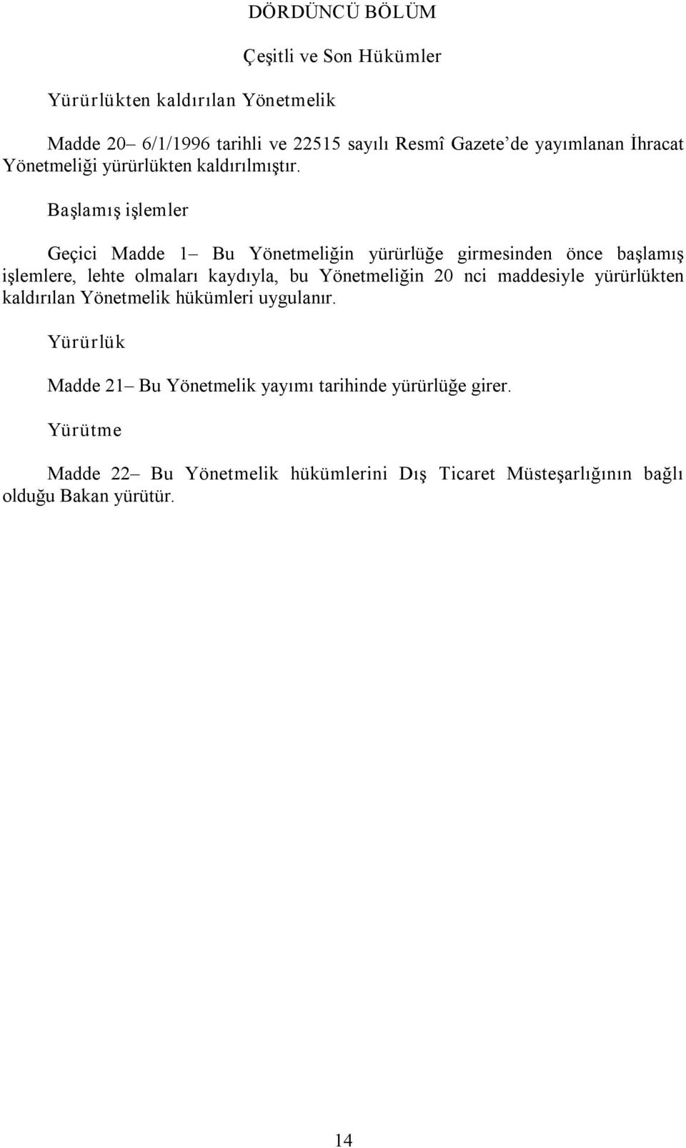 Başlamış işlemler Geçici Madde 1 Bu Yönetmeliğin yürürlüğe girmesinden önce başlamış işlemlere, lehte olmaları kaydıyla, bu Yönetmeliğin 20