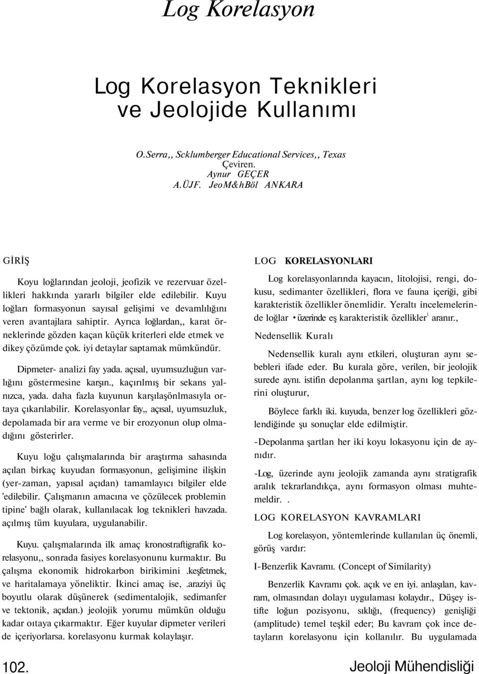 Kuyu loğları formasyonun sayısal gelişimi ve devamlılığını veren avantajlara sahiptir. Ayrıca loğlardan,, karat örneklerinde gözden kaçan küçük kriterleri elde etmek ve dikey çözümde çok.