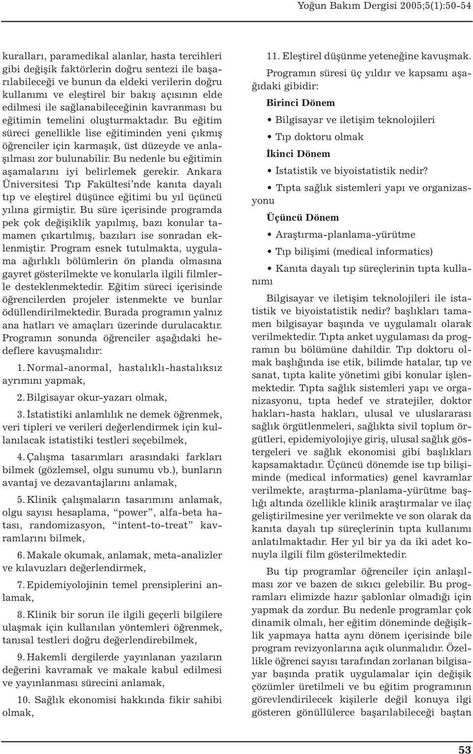 Bu nedenle bu eğitimin aşamalarını iyi belirlemek gerekir. Ankara Üniversitesi Tıp Fakültesi nde kanıta dayalı tıp ve eleştirel düşünce eğitimi bu yıl üçüncü yılına girmiştir.