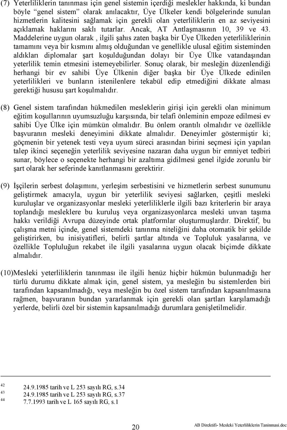 Maddelerine uygun olarak, ilgili şahıs zaten başka bir Üye Ülkeden yeterliliklerinin tamamını veya bir kısmını almış olduğundan ve genellikle ulusal eğitim sisteminden aldıkları diplomalar şart