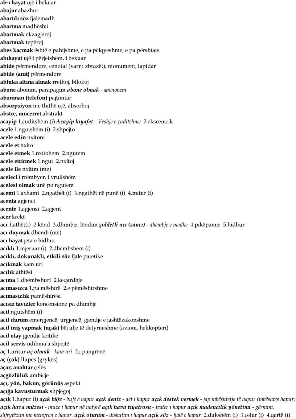 (telefon) pajtimtar absorpsiyon me thithë ujë, absorboj abstre, mücerret abstrakt acayip 1.çuditshëm (i) Acayip kıyafet - Veshje e çuditshme 2.ekscentrik acele 1.ngutshëm (i) 2.