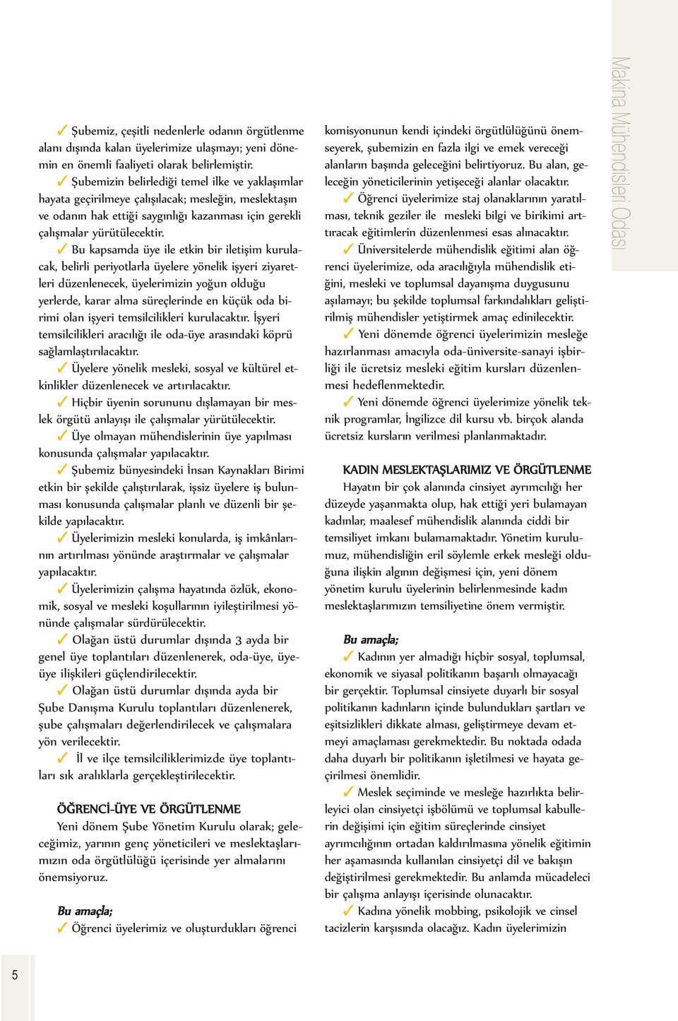 Bu kapsamda üye ile etkin bir iletişim kurulacak, belirli periyotlarla üyelere yönelik işyeri ziyaretleri düzenlenecek, üyelerimizin yoğun olduğu yerlerde, karar alma süreçlerinde en küçük oda birimi