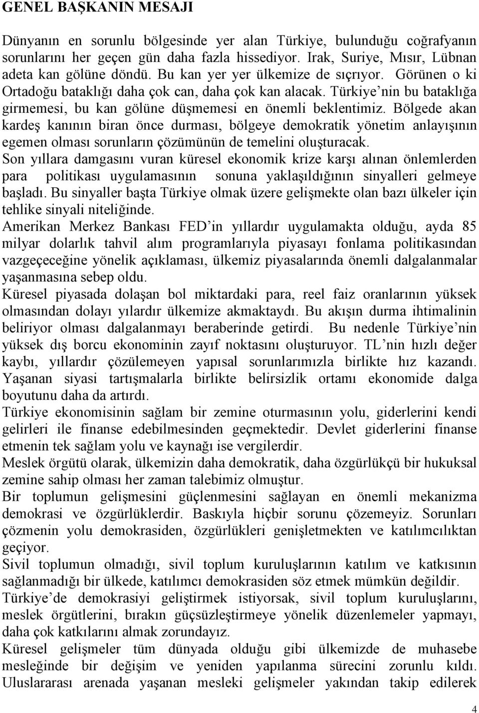 Bölgede akan kardeģ kanının biran önce durması, bölgeye demokratik yönetim anlayıģının egemen olması sorunların çözümünün de temelini oluģturacak.