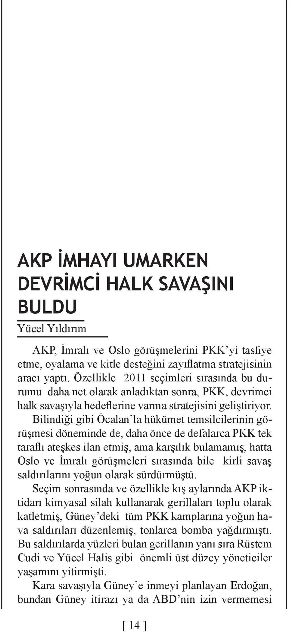 Bilindiği gibi Öcalan la hükümet temsilcilerinin görüşmesi döneminde de, daha önce de defalarca PKK tek taraflı ateşkes ilan etmiş, ama karşılık bulamamış, hatta Oslo ve İmralı görüşmeleri sırasında