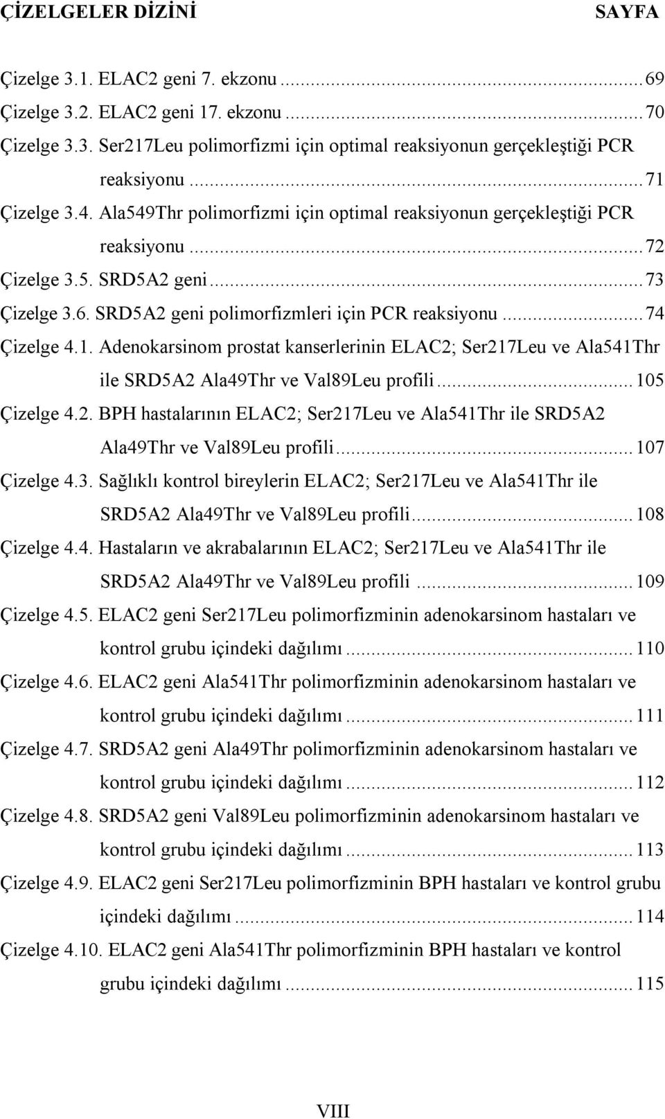 .. 74 Çizelge 4.1. Adenokarsinom prostat kanserlerinin ELAC2; Ser217Leu ve Ala541Thr ile SRD5A2 Ala49Thr ve Val89Leu profili... 105 Çizelge 4.2. BPH hastalarının ELAC2; Ser217Leu ve Ala541Thr ile SRD5A2 Ala49Thr ve Val89Leu profili.