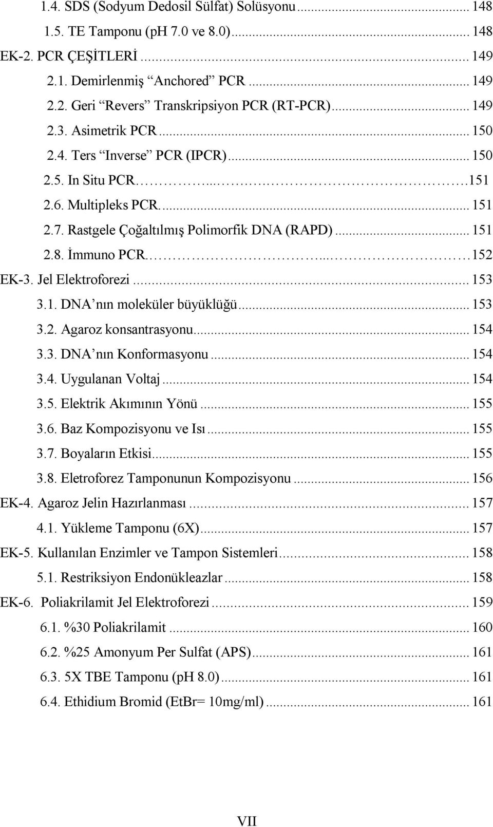 ... 152 EK-3. Jel Elektroforezi... 153 3.1. DNA nın moleküler büyüklüğü... 153 3.2. Agaroz konsantrasyonu... 154 3.3. DNA nın Konformasyonu... 154 3.4. Uygulanan Voltaj... 154 3.5. Elektrik Akımının Yönü.