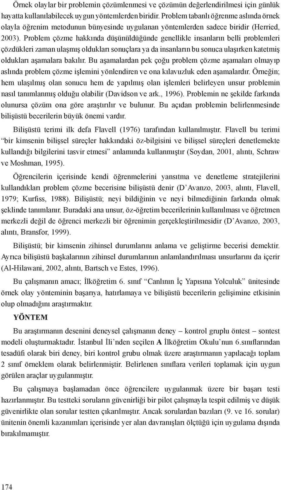 Problem çözme hakkında düşünüldüğünde genellikle insanların belli problemleri çözdükleri zaman ulaşmış oldukları sonuçlara ya da insanların bu sonuca ulaşırken katetmiş oldukları aşamalara bakılır.