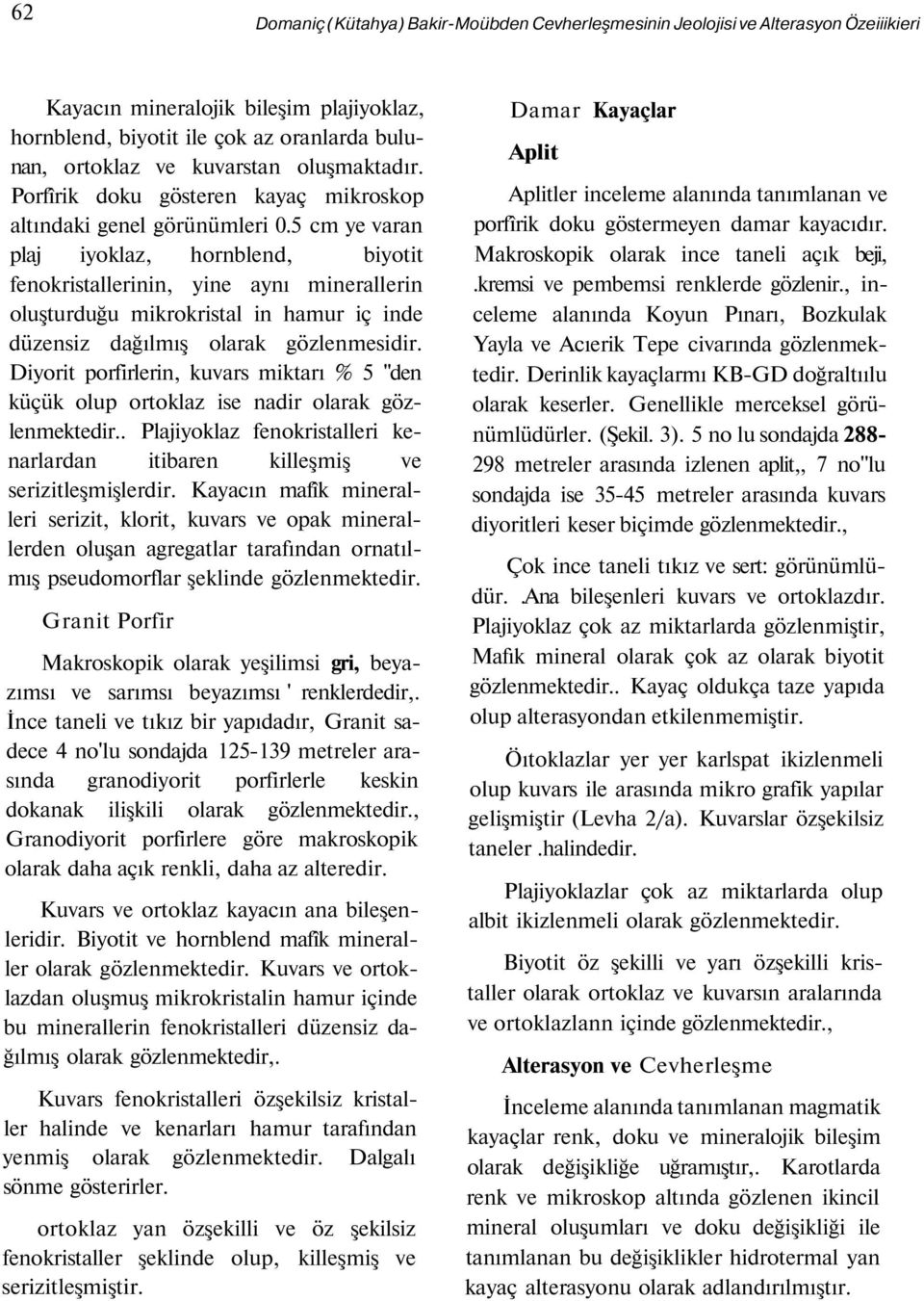 5 cm ye varan plaj iyoklaz, hornblend, biyotit fenokristallerinin, yine aynı minerallerin oluşturduğu mikrokristal in hamur iç inde düzensiz dağılmış olarak gözlenmesidir.