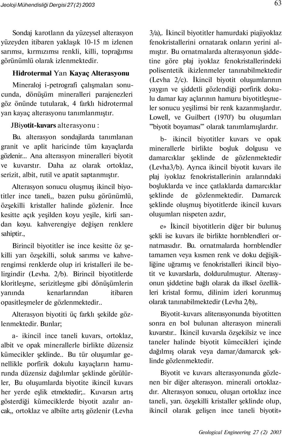 Hidrotermal Yan Kayaç Alterasyonu Mineraloj i-petrografi çalışmaları sonucunda, dönüşüm mineralleri parajenezleri göz önünde tutularak, 4 farklı hidrotermal yan kayaç alterasyonu tanımlanmıştır.