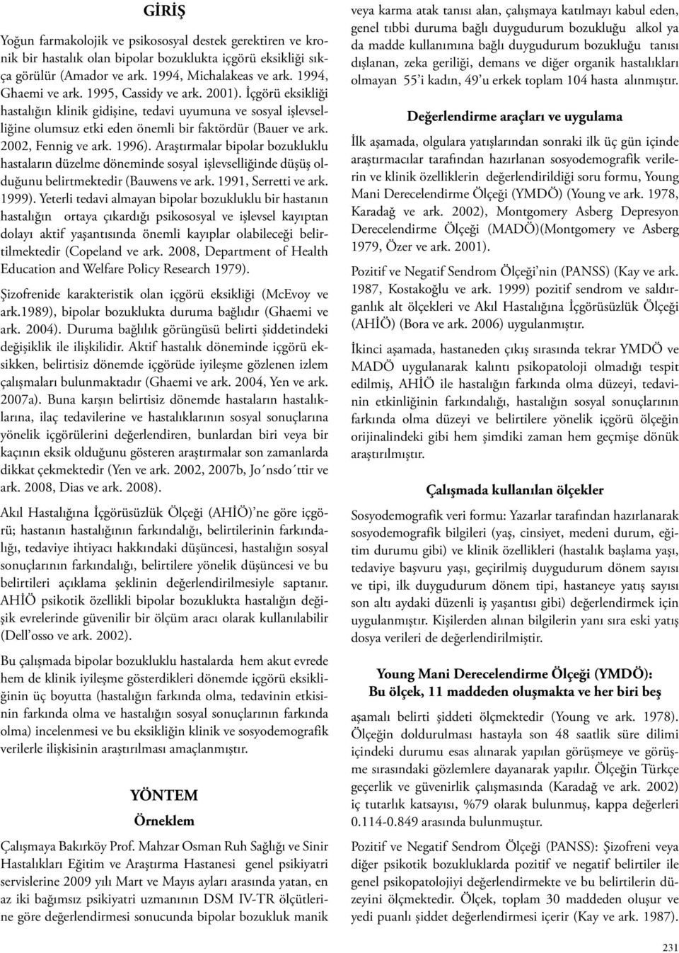 Araştırmalar bipolar bozukluklu hastaların düzelme döneminde sosyal işlevselliğinde düşüş olduğunu belirtmektedir (Bauwens ve ark. 1991, Serretti ve ark. 1999).