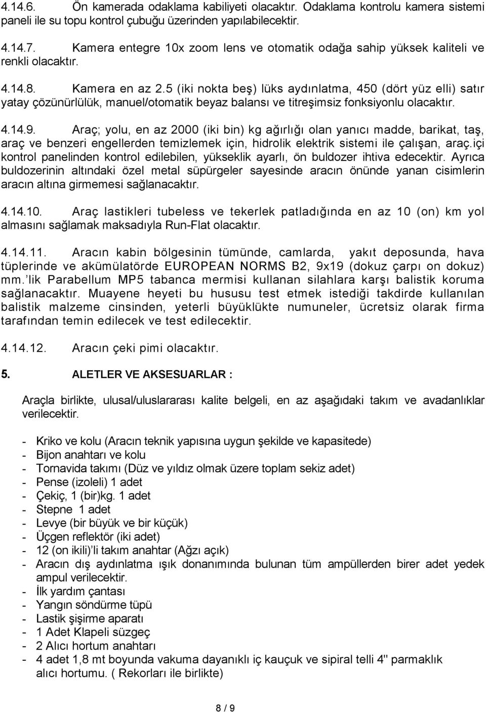 5 (iki nokta beş) lüks aydınlatma, 450 (dört yüz elli) satır yatay çözünürlülük, manuel/otomatik beyaz balansı ve titreşimsiz fonksiyonlu 4.14.9.